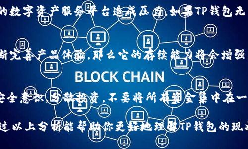 关于TP钱包是否会关闭这个问题，目前无法准确预测。不过，可以从几个方面进行分析，帮助你更好地理解TP钱包的现状和可能的未来发展。

1. TP钱包的背景与发展历程
TP钱包自推出以来，致力于为用户提供安全便捷的数字资产管理服务。它不仅支持多种数字货币的存储和交易，还提供了丰富的功能，包括DeFi（去中心化金融）服务和NFT（非同质化代币）交易。这些功能使TP钱包在市场上获得了一定的用户基础和认可度。

2. 行业内的竞争与挑战
随着数字货币市场的不断发展，TP钱包面临着越来越激烈的竞争，各类钱包不断涌现，功能上也越来越趋于相似。因此，TP钱包需要不断创新和改进，以维持自身的市场地位。然而，市场竞争的加剧也意味着可能会有一些较弱的小型钱包因无法应对市场变化而停止运营。

3. 法规变化的影响
各国对数字货币和相关产品的监管政策各不相同。某些地区的法律法规日趋严格，这可能会对包括TP钱包在内的数字资产服务平台造成压力。如果TP钱包无法在相关法规框架内持续运营，它的关闭风险可能会增大。

4. 用户反馈与改进
用户的反馈对于任何一个钱包的运营都是至关重要的。如果TP钱包能有效倾听用户的声音，及时解决问题并不断完善产品体验，那么它的存续能力将会增强。反之，如果用户的反馈日益负面，且没有看到实质性的改进，那么用户的流失将可能加速其关闭的步伐。

5. 未来展望与建议
虽然我们无法确定TP钱包是否会关闭，但我们可以关注其未来的动态。同时，作为用户，你可以加强自身的资产安全意识，分散投资，不要将所有资金集中在一个平台上。同时，也可定期关注官方公告，掌握钱包的最新发展动态。

总结来说，TP钱包是否会关闭取决于多种因素，包括市场竞争、法规环境、用户反馈以及自身的创新能力。希望通过以上分析能帮助你更好地理解TP钱包的现状。