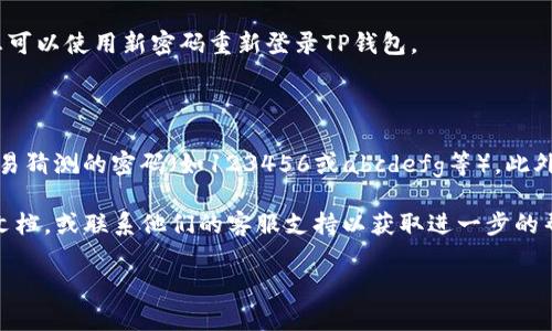 要修改TP钱包的密码，可以按照以下步骤进行操作：

### 第一步：打开TP钱包

首先，确保您已在手机上安装并打开TP钱包应用。如果您还没有安装，可以前往应用商店下载并安装。

### 第二步：登录您的账户

在TP钱包主页面，输入您的账户信息（如手机号或邮箱）和您当前的密码进行登录。如果您忘记了密码，可以选择找回密码的选项。

### 第三步：进入设置

成功登录后，找到应用界面中的“设置”选项，通常它位于主页面的右下角。点击进入设置页面。

### 第四步：选择密码修改

在设置页面中，您会看到各种选项，包括“安全设置”或“账户安全”。点击“安全设置”选项，然后寻找到“修改密码”或“更改钱包密码”的选项。

### 第五步：输入当前密码与新密码

系统会要求您输入当前密码以验证身份。输入正确后，您需要设置一个新密码。请确保新密码足够复杂，包含字母、数字和特殊符号，这样可以提高您的账户安全性。

### 第六步：确认新密码

在输入新密码后，您还需要再次输入一遍以确认无误。确认无误后，点击“确认”或“保存”按钮。系统将更新您的密码。

### 第七步：完成修改

完成上述步骤后，您将收到一条成功修改密码的提示。此时，您可以使用新密码重新登录TP钱包。

### 提示与建议

为了保护您的财产安全，建议您定期更换密码，并避免使用容易猜测的密码（如123456或abcdefg等）。此外，启用双重验证功能（如果有）可以进一步增加账户的安全性。

如在操作过程中遇到任何问题，建议查阅TP钱包的官方帮助文档，或联系他们的客服支持以获取进一步的帮助。

希望这些步骤对您修改TP钱包密码有所帮助！