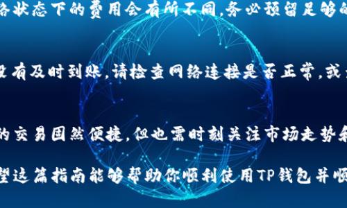 在TP钱包中将TRX（波场币）进行兑换的步骤相对简单。下面是详细的操作指南，帮助你顺利完成TRX的兑换。

步骤一：下载并安装TP钱包
首先，确保你已在手机上下载并安装了TP钱包。你可以在苹果应用商店或者安卓应用市场找到此应用。安装完成后，打开TP钱包并创建一个新的钱包或导入现有钱包。

步骤二：登录你的TP钱包
打开TP钱包应用后，输入你的钱包密码进入钱包。在主界面上，你将看到你持有的各种加密货币，包括TRX。

步骤三：选择TRX币种
在钱包主界面，点击TRX图标，这将带你进入TRX的详细页面。在这里，你可以查看当前的TRX余额和市场价格。

步骤四：选择兑换功能
在TRX详细页面，寻找“兑换”或“交易”的选项，通常它会以闪电图标或“Swap”字样呈现。点击此选项后，你将进入币种兑换界面。

步骤五：选择目标币种
在兑换页面，系统会要求你选择想要兑换的目标币种。你可以在下拉菜单中选择自己想要的加密货币，例如ETH（以太坊）、USDT（泰达币）等。根据市场行情选择合适的币种进行兑换。

步骤六：输入兑换数量
在目标币种选择后，输入你想要兑换的TRX数量。系统会自动计算出你将获得的目标币种数量，确保这一数据合理，如有疑问可以参考市场行情进行核对。

步骤七：确认交易
确认所有信息无误后，点击“确认交易”或“兑换”按钮。系统可能会提示你输入交易密码，以确保交易的安全性。

步骤八：查看交易状态
交易确认后，你可以返回到钱包主界面，查看交易状态。交易的确认时间会根据网络的拥堵程度而有所不同，通常几分钟内会到账。

步骤九：注意交易费用
在进行交易时，还需注意所需支付的网络费用（Gas费）。不同币种和网络状态下的费用会有所不同，务必预留足够的USDT或TRX以支付这些费用。

遇到问题时的解决方案
如果在兑换过程中遇到任何问题，例如交易未能成功或者兑换的币种没有及时到账，请检查网络连接是否正常，或查看钱包的通知。如果问题依旧，建议联系TP钱包的客服团队获取帮助。

总结
通过上述步骤，你应该能够在TP钱包中轻松完成TRX的兑换。加密货币的交易固然便捷，但也需时刻关注市场走势和安全问题，确保你的数字资产安全。

在进行交易时，保持警惕，并尽量研究市场，以做出明智的投资决策。希望这篇指南能够帮助你顺利使用TP钱包并顺利完成TRX的兑换。