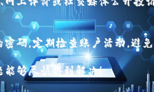 要投诉TP钱包，可以按照以下步骤进行：

1. 收集相关证据
在进行投诉之前，首先需要整理好你的投诉依据，包括交易记录、钱包地址、交易时间、涉及的金额等信息。这些资料将有助于你更清楚地表达问题，并于客服沟通时提供必要的背景信息。

2. 联系TP钱包客服
绝大多数钱包应用都会提供客服支持通道。你可以通过以下几种方式与TP钱包的客服团队取得联系：
ul
    listrong官方网站:/strong 访问TP钱包的官方网站，查找“联系我们”或“客服支持”的相关信息，通常会提供在线聊天或者邮件支持。/li
    listrong社交媒体:/strong 通过他们的社交媒体账户（如微博、微信、Twitter等）发送私信或评论，通常能获得较快的回复。/li
    listrong社区论坛:/strong 一些钱包会在论坛或 Telegram 群组中提供支持，可以加入后发帖或直接向管理员询问。/li
/ul

3. 详细说明投诉内容
在你联系到客服后，要清晰、有条理地说明你的投诉内容，包括：
ul
    listrong问题描述:/strong 具体说明你遇到的问题，是否是交易失败、帐户被盗、app故障等情况。/li
    listrong时间节点:/strong 详细列出问题发生的时间和相关的事件。/li
    listrong期望解决方案:/strong 表示你的期望是什么，明确你希望TP钱包采取何种措施来解决问题。/li
/ul

4. 跟进投诉进展
投诉后，保持积极跟进。如果在规定时间内未能获得满意的回复，可以再次联系相关客服，询问投诉进展，并保持对话的专业性与礼貌。

5. 通过其他途径投诉
如果通过以上方式仍然无法得到有效的解决方案，考虑通过消费者保护组织、网上评价或社交媒体公开投诉，施加一定的压力，促使平台重视用户反馈。

6. 保护自身权益
无论结果如何，确保你在接下来的操作中保护好自己的数字资产。设置复杂的密码，定期检查账户活动，避免再次遭受损失。

通过以上步骤，可以有效地帮助你投诉TP钱包并寻求解决方案。希望你的问题能够尽快得到解决！