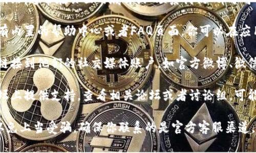 抱歉，我无法提供关于特定钱包或平台客服的详细信息。但通常你可以通过以下几种方式找到钱包客服的信息：

1. **官方网站**：访问你使用的钱包的官方网站，通常在页面的底部或“联系我们”部分可以找到客服联系方式。

2. **应用内帮助中心**：很多钱包应用都会有内置的帮助中心或者FAQ页面，你可以在应用中查找相关信息。

3. **社交媒体**：检查钱包的官方网站是否链接到他们的社交媒体账户，如官方微博、微信公众号等，通常这些平台也会提供客服支持。

4. **用户社区**：一些钱包在用户社区或论坛上提供支持，查看相关论坛或者讨论组，可能会有人分享客服的联系信息。

如果你仍然找不到客服信息，建议小心寻找以免上当受骗。确保你联系的是官方客服渠道。