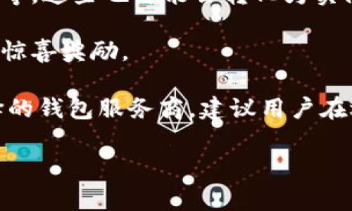 以太坊钱包的福利或奖励通常与用户持有的代币数量、参与的活动以及相关的区块链协议有关。不同的钱包服务商可能会提供不同的福利和奖励方式。以下是一些可能的福利和奖励形式：

1. **质押奖励**：如果用户选择将以太坊代币质押在某些支持的去中心化金融（DeFi）平台上，可能会获得质押奖励，通常以额外的代币奖励形式发放。质押的年回报率可能在5%到20%之间，具体取决于平台和市场情况。

2. **交易手续费返还**：某些以太坊钱包会对用户进行交易手续费的部分返还，以激励活跃交易。例如，一年内交易额较大的用户可能会根据他们的交易行为获得手续费返还。

3. **参与空投活动**：以太坊钱包用户有时可以参与项目的空投活动，获得新的代币或奖励。虽然这些活动的数量不固定，但参与得当可能会带来额外的经济收益。

4. **使用奖励**：一些钱包通过用户活跃使用其服务来提供奖励，例如每日登录、完成特定任务等，这些也可能会转化为实际的金钱收益。

5. **社区回馈活动**：有的以太坊钱包可能会定期举行一定的回馈活动，以奖励活跃用户，提供惊喜奖励。

要确定具体的“以太坊钱包福利一年多少钱”，需要结合用户具体的使用情况、参与情况和所选择的钱包服务商。建议用户在选择钱包之前，先熟悉其提供的福利和奖励政策，并根据自身的需求做出合理选择。

如果你有特定的钱包或平台想要了解，可以提供更多信息，我可以为你提供更详细的分析。