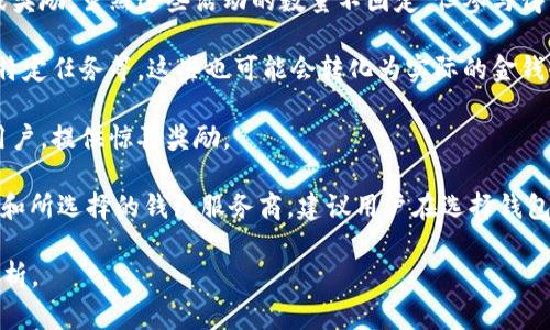 以太坊钱包的福利或奖励通常与用户持有的代币数量、参与的活动以及相关的区块链协议有关。不同的钱包服务商可能会提供不同的福利和奖励方式。以下是一些可能的福利和奖励形式：

1. **质押奖励**：如果用户选择将以太坊代币质押在某些支持的去中心化金融（DeFi）平台上，可能会获得质押奖励，通常以额外的代币奖励形式发放。质押的年回报率可能在5%到20%之间，具体取决于平台和市场情况。

2. **交易手续费返还**：某些以太坊钱包会对用户进行交易手续费的部分返还，以激励活跃交易。例如，一年内交易额较大的用户可能会根据他们的交易行为获得手续费返还。

3. **参与空投活动**：以太坊钱包用户有时可以参与项目的空投活动，获得新的代币或奖励。虽然这些活动的数量不固定，但参与得当可能会带来额外的经济收益。

4. **使用奖励**：一些钱包通过用户活跃使用其服务来提供奖励，例如每日登录、完成特定任务等，这些也可能会转化为实际的金钱收益。

5. **社区回馈活动**：有的以太坊钱包可能会定期举行一定的回馈活动，以奖励活跃用户，提供惊喜奖励。

要确定具体的“以太坊钱包福利一年多少钱”，需要结合用户具体的使用情况、参与情况和所选择的钱包服务商。建议用户在选择钱包之前，先熟悉其提供的福利和奖励政策，并根据自身的需求做出合理选择。

如果你有特定的钱包或平台想要了解，可以提供更多信息，我可以为你提供更详细的分析。