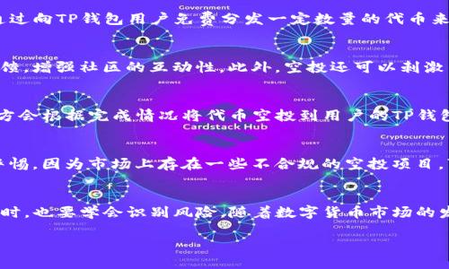 关于TP钱包空投的币，下面是相关信息的概述：

什么是TP钱包空投
TP钱包，作为一个多功能的数字资产管理工具，近年来受到了越来越多用户的青睐。其空投活动是项目方为了推广新币或新项目，通过向TP钱包用户免费分发一定数量的代币来吸引用户注意力的市场策略。这类似于一些新游戏或者产品在上线前进行的试用活动，目的是增加用户的参与度和项目的知名度。

空投的目的和意义
空投不仅仅是为了让用户获得免费的代币，更深层的意义在于推动区块链项目的普及。通过这种方式，项目方能够快速获得用户反馈，增强社区的互动性。此外，空投还可以刺激用户对新项目的讨论，进而提升项目的曝光率。

如何参与TP钱包的空投活动
参与TP钱包的空投活动相对简单，一般来说，用户只需要完成一些指定的任务，比如关注项目方的社交媒体、分享活动链接等，项目方会根据完成情况将代币空投到用户的TP钱包中。具体步骤通常会在项目方的公告中明确说明，因此用户需要密切关注相关信息。

空投币的价值与风险
许多用户收到的空投币可能在短期内看似没有价格，但长期来看，它们的价值可能会随着项目的发展而提升。然而，用户也需保持警惕，因为市场上存在一些不合规的空投项目，可能是骗局或者低质量的项目，最终导致用户损失。因此，在参与空投活动前，用户应该对项目进行详细的背景调查。

总结
TP钱包空投的币是一种推广方式，能够让用户在没有风险的前提下了解和尝试新的区块链项目。参与时务必要谨慎，把握机会的同时，也要学会识别风险。随着数字货币市场的发展，更多的空投机会将会涌现，作为用户，我们需要时刻保持敏锐，抓住潜在的投资机会，同时保护自己的资产安全。

如果你有更具体的问题或更深入的内容需求，欢迎随时提问！
