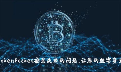 如何解决TokenPocket安装失败的问题，让您的数字资产安全无忧