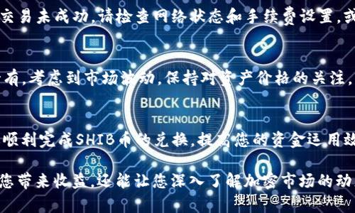 要将您的TP钱包中的资产兑换为SHIB币，您可以按照以下步骤操作。为了更好地理解，下面将详细描述每个步骤。

第一步：准备工作
在开始兑换之前，确保您的TP钱包已成功下载并安装，并且已经完成了钱包的创建或导入。确认您的钱包中有足够的USDT或其他可兑换的资产，这些资产将用于更换SHIB币。

第二步：选择交易平台
您需要选择一个支持SHIB币的去中心化交易平台，比如Uniswap、PancakeSwap等。注册或连接您的TP钱包到所选的平台，确保您选择的交易所是安全和可信的。

第三步：连接您的TP钱包
在交易平台的主界面，寻找“连接钱包”按钮，点击并选择TP钱包。您可能需要根据提示授权连接，验证您的身份。这一步至关重要，确保您的钱包与交易平台顺利连接。

第四步：选择交易对
连接成功后，找到“交易”或“交换”选项，选择您要交换的资产，例如USDT（或其他代币），然后选择SHIB作为您想要获得的资产。在选择时，请确保选择正确的资产，以避免损失。

第五步：设置交易参数
在交易界面，您会看到相关的交易参数，比如输入您想要兑换的数量，并查看将获得的SHIB数量。在此过程中，您还可以设置滑点容忍度，通常建议保持在1%至3%之间，以确保交易顺利执行。

第六步：确认交易
确认输入的信息无误后，点击“确认交易”按钮。您会看到一个弹出窗口提示您确认交易费用以及最终获得的SHIB数量。确保价格和费用都在您的可接受范围内。

第七步：查看交易状态
一旦提交交易，您可以在交易平台上查看交易状态。如果交易成功，您的SHIB将会显示在您的TP钱包中。如果交易未成功，请检查网络状态和手续费设置，或者尝试重新提交交易。

第八步：安全存储SHIB币
一旦您成功获得SHIB币，建议您将其存储在TP钱包中，或转移到其他更安全的方式（如硬件钱包）进行长期持有。考虑到市场波动，保持对资产价格的关注，以便做出及时的买卖决策。

小结
兑换SHIB币的过程相对简单，但需要注意确保交易平台的安全性和钱包的安全存储。希望这些步骤能帮助你顺利完成SHIB币的兑换，提高您的资金运用效率，享受加密货币带来的乐趣与利润。

随着加密货币受欢迎程度的提升，许多人都在探索如何让数字资产工作得更有效。这种动手方式不仅能够为您带来收益，还能让您深入了解加密市场的动态。请确保在每一次交易中都做好充分的研究与准备，使每一笔投资都值得您自豪地书写在您的投资故事中。