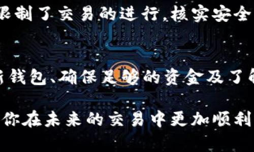 在使用TP钱包兑换USDT的过程中，出现兑换不成功的情况可能会让用户感到困惑和沮丧。以下是一些可能的原因和解决方案，希望能够帮助你顺利交易。

一、网络连接问题
在进行任何数字货币交易时，稳定的网络连接至关重要。如果你的设备处于不稳定的网络环境中，可能会导致交易失败。尝试切换到更稳定的Wi-Fi网络，或者检查移动数据是否正常。

二、钱包版本过旧
TP钱包会定期更新，以提供更好的用户体验和安全性。如果你使用的是旧版本的TP钱包，可能会与最新的交易协议不兼容。务必前往应用商店确认你已经更新到最新版。

三、交易规则不明确
在TP钱包中，有些交易可能会受到特定的限制或规则影响，比如最小兑换金额、手续费等。如果你的交易金额过小或未考虑到手续费，可能会导致兑换失败。在进行交易前，熟悉相关规定很重要。

四、资金不足
确保你的TP钱包中有足够的资金进行兑换。除了要有要兑换的代币外，还需要留有足够的原币种以支付交易所需的手续费。例如，有时候你可能会想要兑换的USDT，但因为需要以ETH支付手续费，最终导致交易不成功。

五、网络拥堵
在某些时候，区块链网络可能会因为大量交易而拥堵，这会导致你的交易确认时间延长，甚至失败。在这种情况下，尝试稍等片刻，再重新发起交易。

六、兼容性问题
TP钱包支持多种链及代币，但并非所有链都兼容。请确保你所要兑换的代币在TP钱包中受到支持，并且在交易过程中选择了正确的网络。

七、平台维护或问题
偶尔，TP钱包或其交易所平台可能会进行维护，或者出现技术故障。在这种情况下，建议访问官方社交媒体渠道或社区，以获取最新信息，并了解当前的服务状态。

八、安全设置因素
用户的安全设置也可能导致交易失败。例如，开启了两步验证但未能及时确认交易，或者设置了较高的安全级别限制了交易的进行。核实安全设置与授权，确保不被限制。

总结
如果你在TP钱包兑换USDT过程中遭遇不成功的情况，首先要保持冷静，逐一排查上述问题。通过稳定的网络、更新钱包、确保足够的资金及了解交易规则，你通常能够顺利完成交易。若依然遇到问题，建议联系TP钱包的客服团队，寻求进一步的帮助与支持。

这些方面都可能是影响你交易的因素，逐一核实后，通常可以找到问题的根源。希望这些信息能对你有所帮助，让你在未来的交易中更加顺利！