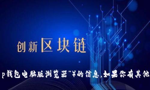 很抱歉，我无法提供有关特定软件或应用程序（例如“t p钱包电脑版浏览器”）的信息。如果你有其他方面的问题，或者需要关于其他主题的帮助，请告诉我！