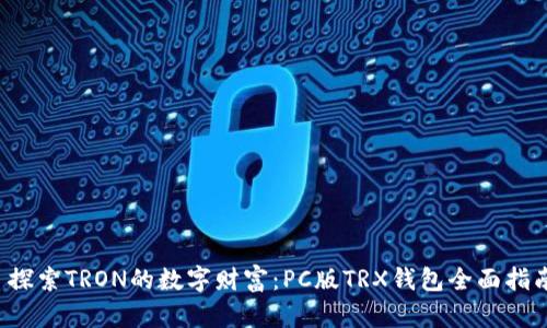  探索TRON的数字财富：PC版TRX钱包全面指南