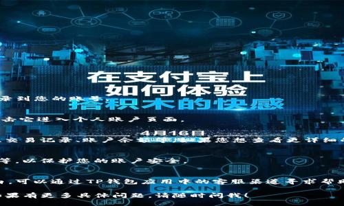 要查看TP钱包中的个人信息，您可以按照以下步骤进行操作：

1. **打开TP钱包应用**：
   首先，在您的手机上找到并打开TP钱包应用。确保您已经登录到您的账号。

2. **进入个人账户页面**：
   通常，在应用的首页，您会看到一个“我的”或“账户”按钮，点击它进入个人账户页面。

3. **查看个人信息**：
   在个人账户页面，您可以看到您的个人信息，包括钱包地址、交易记录、账户余额等。如果您想查看更详细的信息，可能会有“个人资料”或“设置”的选项，您可以点击进入。

4. **安全设置**：
   记得定期检查您的安全设置，例如更改密码、启用双重验证等，以保护您的账户安全。

5. **联系客服**：
   如果您在查看个人信息时遇到问题，或者对某些功能不明白，可以通过TP钱包应用中的客服渠道寻求帮助。

通过以上方式，您应该能够顺利查看到TP钱包中的个人信息。如果有更多具体问题，请随时问我！