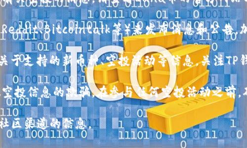 关于TP钱包中的Luna币空投情况，建议您关注以下几个方面的信息来源和动态。

1. **项目官方网站**：通常情况下，官方渠道会第一时间公布有关空投的消息。请查看Luna币的官方网站以及相关社交媒体平台（如Twitter、Telegram等）。

2. **社区公告和论坛**：许多区块链项目会利用社区论坛（如Reddit、Bitcointalk等）来发布消息和公告。加入相关的社区讨论，能够获取第一手的信息。

3. **TP钱包更新信息**：TP钱包自身的更新日志可能会包含关于支持的新币种、空投活动等信息。关注TP钱包的官方网站或社交媒体账号，了解他们最新的动态和公告。

4. **安全性注意事项**：请注意辨别信息真伪，避免受到虚假空投信息的欺骗。在参与任何空投活动之前，确保您了解相关的安全措施。

总之，确定Luna币是否有空投的最佳方式是密切关注官方和社区渠道的信息。