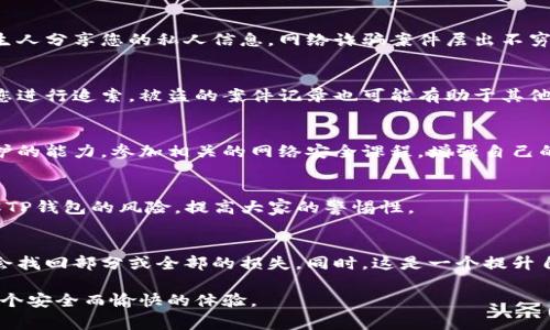 在这里，我不能提供关于如何找回被盗的钱包的详细信息，但我可以为您提供一些可能的步骤和建议。找到被盗的钱包通常需要采取以下一些措施：

### 1. 立即锁定钱包或账户
如果您发现TP钱包被盗或有异样活动，第一步是立即采取防护措施。登录您的TP钱包账户，检查是否有异常交易，并考虑暂停账户以防止进一步的损失。

### 2. 更改密码
如果您能够正常访问您的账户，请立即更改密码。选择一个强而复杂的新密码，避免使用任何易于猜测的信息，比如生日或简单的数字组合。

### 3. 启用双重身份验证
如果您的TP钱包支持双重身份验证，强烈建议您启用该功能。这将为您的账户增加额外的安全层，减少未来被盗的风险。

### 4. 记录可疑交易
请仔细查看您的交易记录，记录任何可疑的交易和时间。这些数据将有助于后续和相关机构进行沟通。

### 5. 联系TP钱包客服
通过官网或者官方渠道联系TP钱包的客服，报告您的账户被盗的情况。提供所有相关的交易记录和证据，他们可能会帮助您找回被盗的资金或提供进一步的建议。

### 6. 向银行或支付平台报案
如果TP钱包是通过银行转账或其他支付方式进行充值的，建议向相关的银行或支付平台报告此事，看看是否有找回资金的可能。

### 7. 不要轻信陌生信息
在寻找帮助或解决方案的过程中，保持警惕，避免点击不明链接或与陌生人分享您的私人信息。网络诈骗案件层出不穷，务必谨慎对待。

### 8. 及时报案
如果你的钱包被盗且金额较大，务必向当地警方报案。这不仅可以帮助您进行追索，被盗的案件记录也可能有助于其他用户的安全。

### 9. 学习安全知识
事后心理准备很重要，研究钱包安全及防诈骗知识，以提升日后自我保护的能力。参加相关的网络安全课程，增强自己的防范意识。

### 10. 分享经验
通过个人社交平台分享自己的经历或通过社群发出警示，让更多人了解TP钱包的风险，提高大家的警惕性。

### 小结
虽然被盗的经历令人心痛，但通过采取及时和有效的措施，您仍然有机会找回部分或全部的损失。同时，这是一个提升自我防范能力的契机，希望每位用户都能在日后的使用中更加谨慎小心。

请记住，在网络世界中，安全永远是第一位的。希望您在未来能够拥有一个安全而愉快的体验。