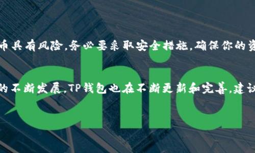 在TP钱包里充值TRX（波场币）是一个相对简单的过程。以下是详细的步骤和相关信息，帮助你顺利完成充值。

第一步：下载并安装TP钱包
首先，确保你已在你的手机上下载并安装了TP钱包。TP钱包是一款支持多种数字货币存储和交易的去中心化钱包，用户界面友好，操作简便。你可以在应用商店（App Store 或 Google Play）中搜索“TP钱包”并下载安装。

第二步：创建或导入钱包
打开TP钱包后，如果你是新用户，需要选择“创建钱包”并按照提示设置钱包名称和密码。如果你已经有了钱包，可以选择“导入钱包”，输入助记词或私钥来恢复你的钱包。在这一阶段，请务必妥善保管好你的钱包信息，确保安全性。

第三步：选择TRX币种
在TP钱包界面，找到“资产”或“我的”选项，点击进入。这时可以看到你已持有的数字资产列表。点击“添加资产”，然后在搜索框中输入“TRX”或“波场币”，找到该币种并选择添加。

第四步：获取TRX充值地址
在你的资产列表中找到TRX，点击进入详细页面。这时会显示你TRX的余额和充值选项。点击“充值”按钮，系统将为你生成一个TRX充值地址。这一地址是以“T”开头的一串字符。
确保你复制正确的充值地址，地址是区块链转账的唯一标识。如果不小心发送到错误地址，将无法找回。

第五步：选择充值方式
接下来，你可以选择你想要如何充值TRX。如果你已经在其他数字货币交易所（如币安、Huobi等）购买了TRX，你可以直接从这些平台提取到你的TP钱包地址，按照交易所提供的提币流程进行操作。一般流程为：登录交易所 - 我的资产 - 提币 - 输入地址和提币数量 - 完成提币操作。

第六步：确认转账
在提币过程中，请仔细核对输入的TRX地址和提币数量。确认后，提交提币请求。通常在几分钟内，你的TP钱包会收到转账，但具体到账时间可能因网络拥堵而有所不同。

第七步：查看余额
一旦确认转账，请返回TP钱包的TRX资产页面，查看余额是否更新。如果转账成功，你应该能够在钱包中看到你充值的TRX。
在某些情况下，由于网络延迟，可能会稍微晚一些显示。在此期间，请保持耐心，切勿重复发起转账请求。

第八步：安全保管你的TRX
完成充值后，请务必妥善保管你的TRX资产。TP钱包虽然支持多币种，但一定要定期备份助记词和私钥，以防丢失。数字货币具有风险，务必要采取安全措施，确保你的资产安全。

总结
通过TP钱包充值TRX的过程就是这样简单。只需几步操作，你就可以方便地将TRX存储在你的数字钱包中。随着数字货币的不断发展，TP钱包也在不断更新和完善，建议用户定期查看钱包的更新情况，享受更好的服务。
最后，祝你在数字货币的投资和使用过程中一路顺风，获取可观的收益！

以上就是在TP钱包里充值TRX的详细步骤，希望能够帮助到你。如果有其他疑问，欢迎随时咨询。