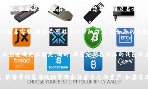 如果您在使用TP钱包时不小心丢失了在火币链上的币，别担心，以下是详细的找回步骤，可以帮助您成功找回您的资产。

第一步：确认丢失的币种
首先，您需要确认您所丢失的币种。火币链上有多种代币，确保您知道是什么币被遗失。如果不确定，可以通过火币链的浏览器查询您在链上的所有资产，以便准确定位您的问题。

第二步：检查钱包地址
在TP钱包中，您需要确认您所使用的钱包地址是否正确。打开TP钱包，查看您的钱包详情，确保您正在查看正确的账户和地址。如果您使用的是多重钱包功能，确保选择了正确的子钱包。

第三步：恢复助记词或私钥
如果您无法找到您的币，这可能是由于钱包未同步或您没有正确访问钱包。您需要使用您的助记词或私钥重新导入钱包。
1. 打开TP钱包，选择“导入钱包”选项。br
2. 输入您的助记词（通常是12个或24个单词），或直接输入您的私钥。br
3. 确保输入正确，然后确认导入。

第四步：检查交易记录
一旦您成功导入钱包，接下来要做的就是检查交易记录。使用TP钱包自带的区块浏览器，查询您的地址，查看过去的交易记录。如果您能找到交易记录，但仍无法看到余额，这可能意味着您的币处于其他地方。

第五步：联系TP钱包客服
如果以上步骤无法解决您的问题，那就需要联系TP钱包的客服了。通过TP钱包的官方网站或应用内联系客服，提供尽可能多的详细信息，例如您的钱包地址、币种、交易时间等，以便客服人员可以有效地帮助您。

第六步：注意安全防范
在找回币的过程中，请务必注意保护好您的个人信息和私钥。切勿向示陌生人泄露助记词和私钥，以免造成更大损失。同时，考虑定期备份您的钱包信息，以防再次发生类似情况。

结语
在数字货币的世界里，资产的安全是重中之重。在使用TP钱包等数字资产钱包时，保持警惕和谨慎，能够帮助您有效地管理和保护自己的资产。如果您碰到问题，及时寻求帮助，总能找到解决方案。希望以上步骤可以帮助您顺利找回您在火币链的币。