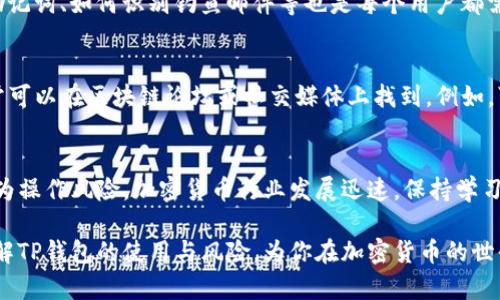 关于TP钱包的风险问题，我们需要从多个角度去分析，以便更好地理解其潜在的安全性和信任度。

什么是TP钱包
TP钱包是一款广泛使用的数字货币钱包，提供了安全、便捷的加密货币存储和管理服务。用户可以通过TP钱包进行不同数字货币的存取、交易和管理。它支持多种主流币种，并且链条技术使得交易透明且安全。那么，TP钱包究竟有没有风险呢？

风险来源分析
在考虑TP钱包的风险时，首先需要理解风险的来源。数字货币钱包的风险主要来源于以下几个方面：

ul
    listrong技术漏洞：/strong任何软件都有可能存在技术漏洞，TP钱包也不例外。黑客可以利用这些漏洞进行攻击，甚至盗取用户资金。/li
    listrong用户操作失误：/strong数字货币的安全性在很大程度上依赖于用户的行为。例如，用户如果不小心泄露了钱包的私钥，可能导致资金的损失。/li
    listrong市场波动：/strong数字货币 market prices 的波动性极高，虽然这不直接归属于钱包的风险，但用户的资产在托管过程中仍然承受着市场的强烈波动。/li
/ul

技术安全性
TP钱包在技术上采取了多种安全措施。例如，加密技术可以保护用户的私钥免受外部攻击。有些钱包还提供了生物识别功能，如指纹识别或面部识别来增强安全性。尽管如此，彻底的安全保障是不存在的，因此建议用户定期更新应用并查看官方信息，以避免因关注不足而受到的潜在威胁。

用户责任与教育
用户在使用数字钱包的过程中，个人的责任不可忽视。教育自己关于数字货币的基础知识至关重要，包括如何安全管理私钥和助记词、如何识别钓鱼邮件等也是每个用户都需要掌握的技能。

选择安全的钱包
在选择TP钱包或任何其他数字货币钱包时，建议优先选择那些有良好社区反馈和长久历史、经过安全审计的钱包。这些信息通常可以在区块链论坛或社交媒体上找到。例如，可以查看社区用户对TP钱包的评价、其历史安全事件的处理方式等。选择一个信任度高的钱包对于保障你的资金安全至关重要。

总结：谨慎使用是关键
总体来看，TP钱包本身并不存在绝对的风险，而是一个相对安全的数字货币存储方案，但用户需提高警惕，严防可能的技术和人为操作风险。加密货币行业发展迅速，保持学习的态度及对新技术的敏感性，才是投资及使用的最佳策略。

最后，对于任何加密货币投资者而言，了解自身的风险承受能力，做好风险控制才是明智之举。希望这篇文章能帮助你更好地了解TP钱包的使用与风险，为你在加密货币的世界中导航。