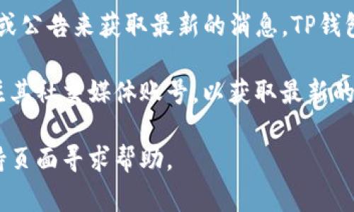 关于TP钱包的活动信息，通常可以通过TP钱包的官方渠道、社交媒体或公告来获取最新的消息。TP钱包经常会推出一些促销活动、交易奖励或者用户福利。

如果你想了解当前的具体活动，可以访问TP钱包的官方网站或者关注其社交媒体账号，以获取最新的活动动态和相关信息。请确保关注官方渠道，以免受不实信息的影响。

如果你有特定活动的需求或问题，你也可以直接在TP钱包的客户支持页面寻求帮助。