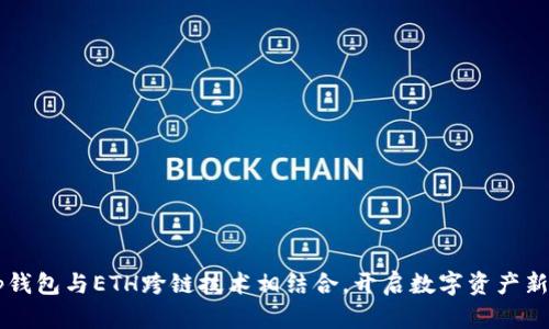 将t p钱包与ETH跨链技术相结合，开启数字资产新篇章！