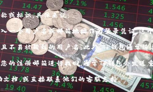 TP钱包的用户名通常是指您在TP钱包中注册时使用的名称或标识。具体来说：

1. **账户设置**：通常在您创建账户时，系统会要求您输入一个用户名或邮箱地址作为登录凭证。这个用户名是您在TP钱包内识别自己的标识。

2. **安全性**：为了确保账户安全，建议您使用一个独特且不易被猜到的用户名。此外，TP钱包通常还要求您设置密码，以及启用双因素认证（2FA）等安全功能。

3. **找回用户名**：如果您忘记了用户名，可以尝试通过您的注册邮箱进行找回，通常TP钱包会发送重置链接或提示。

如果您还有进一步的问题，建议您查阅TP钱包的官方帮助文档，或直接联系他们的客服支持。