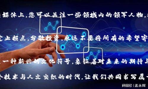 探索比特币世界：如何在数字货币中找到你的财富之路
比特币, 数字货币, 投资策略/guanjianci

引言：进入辉煌的比特币时代
在浓雾弥漫的晨曦中，数字货币的魅力如同远方海岸的灯塔，吸引着无数渴望财富的旅人。比特币，这种虚拟的金色货币，自出现以来便如一颗耀眼的明星，闪耀着引导人们探索未来金融新天地的力量。在这一片扑朔迷离的数字海洋中，我们如何才能驾驭风浪，找到通往财富的航道？

比特币：科技与创新的交汇
比特币的诞生犹如一场技术革命，犹如在星空中划过的一道流星，瞬间点亮了无数人的财务梦想。想象一下，您在阳光明媚的早晨，手中握着一枚比特币，就如同把一颗璀璨的宝石捧在掌中，等待它逐渐增值。而这背后，是比特币所依赖的区块链技术，如同古老神话中的守护者，确保每一笔交易的安全与透明。

认识比特币：超越表象的价值
走近比特币，您会发现它不仅仅是一种交易工具，更是一种颠覆传统金融体系的文化现象。它如同一位幽默而深邃的哲人，提出了让人深思的问题：在这个快速变化的时代中，真正的财富是什么？是物质的堆砌，还是心灵的宁静？比特币的价值反映了人们对自由、独立和隐私的追求。在城市的熙攘中，或许只有比特币能给予我们一份数字时代的安全感。

投资比特币：从初学者到行家
如果您渴望参与比特币的投资之旅，不妨让我们一起走过这条黄金之路。首先，了解比特币的基础知识就如同学习一门新语言。在古老的书架上，您能找到关于比特币的书籍和文章；在现代的网络上，各类论坛和社交媒体则是您最大的知识宝库。选择适合自己的学习方式，建立对比特币的全面认识。

选择合适的钱包：安全与便利的结合
在这个“钱包”成为数字财富的护航者的时代，安全性与便捷性是我们选择的关键。如同在清晨光线斑驳的街头，您需要一款既精致又实用的钱包。硬件钱包、软件钱包或是纸钱包，各有千秋。在安静的夜晚，您可以静下心来对比各种选择，找到最适合您的那一款。确保您的数字资产不会淹没在技术的浪潮中，丢失在键盘的敲击声中。

市场分析与投资策略
在比特币的投资世界里，了解市场趋势犹如站在高山之巅，俯瞰大地的广袤与变化。熟悉价格波动、技术图表、专家分析，是您掌握投资时机的利器。在社交媒体上，您可以关注一些领域内的领军人物，参与讨论，获取最新的市场动态。制定投资策略，如同绘制一幅航海图，帮助您在投资的海洋中精准找航。

风险管理：保护您的数字财富
无论航行的海域多么美丽，风险始终是潜伏在水面下的暗礁。投资比特币时，风险管理如同为船只装置的导航设备，确保您能平安无虞地抵达目的地。设定止损点，分散投资，永远不要将所有的希望寄托于一枚比特币之上。保持冷静与理性的同时，勇敢迎接挑战，才能在这一片波涛汹涌的数字海洋中牢牢把握自己的船舵。

结论：坚定信念，勇往直前
最后，当您在数字货币的世界中探寻到自己的财富之路，不妨停下脚步，回顾这一路走来的风景。比特币，这款加密货币，已经不仅仅是一种经济现象，更是一种新兴的文化符号，象征着对未来的期待与勇气。让我们共同迎接未来的未知，怀揣梦想，勇敢追逐那些闪烁着希望光芒的比特币，为自己的人生画上一笔亮丽的色彩。

无论您选择何种方式参与比特币的旅程，请记住，财富的真正意义在于如何运用它来丰富我们的人生，去探索更广阔的世界，去实现更深远的梦想。在这个技术与人文交织的时代，让我们共同书写属于我们的财富传奇。