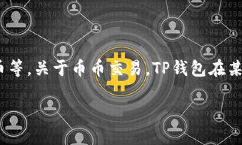 截至我最后更新的信息，TP钱包（TokenPocket Wallet）主要是一款多功能的加密货币钱包，支持多种区块链资产的管理，包括以太坊、比特币等。关于币币交易，TP钱包在某些情况下提供通过内嵌的去中心化交易所（DEX）进行交易的功能，但具体的币币交易功能可能会因版本更新或市场政策的变化而有所不同。

如果你想了解TP钱包的最新功能，建议访问其官方网站或查看应用内的相关说明，以获取最新的更新和功能描述。