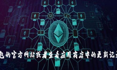 抱歉，关于TP钱包是否更新到最新版本的信息我无法提供。你可以访问TP钱包的官方网站或者查看应用商店中的更新记录，以获取最新的信息。通常，实时更新和版本发布都能在其官方渠道中找到。