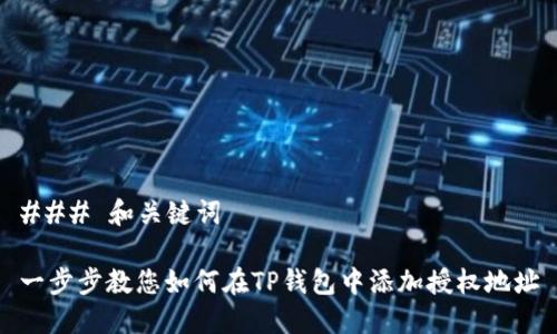 ### 和关键词

一步步教您如何在TP钱包中添加授权地址