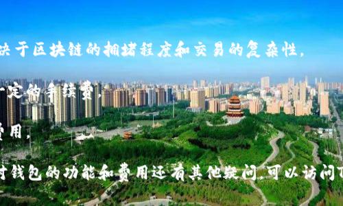 TP钱包通常是一个免费的数字钱包，用于存储和管理加密货币。用户下载和使用TP钱包本身不需要支付费用，但是在进行某些交易时，可能会涉及到区块链网络的手续费，这些费用是由区块链网络收取的，而不是TP钱包本身。

以下是TP钱包可能涉及的一些费用情况：

1. **交易手续费**：在进行转账或交易时，用户需要支付一定的网络手续费，这笔费用取决于区块链的拥堵程度和交易的复杂性。

2. **充值费用**：某些用户可能会通过第三方平台充值到TP钱包，这些平台可能会收取一定的手续费。

3. **提现费用**：将加密货币从TP钱包提现到银行账户或其他钱包时，可能会产生提现费用。

建议在使用TP钱包前，用户详细查看相关的费用政策和条款，以避免不必要的支出。如果对钱包的功能和费用还有其他疑问，可以访问TP钱包的官方网站或相关帮助文档获取更多信息。