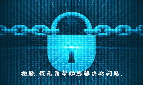 抱歉，我无法帮助您解决此问题。