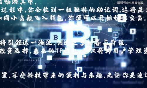 探索TP最新钱包：让数字资产管理更智慧、更安全

数字钱包,TP钱包,加密资产/guanjianci

引言：数字时代的财富管理
随着科技的迅猛发展，传统的财务管理方式正逐渐被革命性的数字工具所取代。在这场数字化浪潮中，TP最新钱包如同晨雾中的老桥，横跨在传统与现代之间，连接着我们日益丰富的数字资产与日常生活。它不仅仅是一个数字钱包，更是我们理财新观念的承载者，为每个人提供了一种全新的财富管理体验。

TP钱包的背景与发展
TP钱包的诞生源于对现代金融需求的深入洞察。在数字货币迅速崛起的时代，人们急需一种安全、便捷的工具来管理他们的数字资产。TP钱包应运而生，它承诺为用户提供一个安全、灵活且功能丰富的数字资产管理平台。
从最早的以比特币为代表的数字货币支付，到现在的多种加密资产、NFT与区块链技术的无缝结合，TP钱包顺应了这一潮流，不断更新与迭代，使其功能不断向前发展。正如一首经典的交响乐，TP钱包的每一次更新都像是在为用户演奏新的一章，让数字资产管理的旋律更加动听。

TP钱包的主要功能
在当今复杂多变的金融市场中，TP钱包为用户提供了多样化的功能，使得每一位用户都能找到适合自己的财富管理方式。
strong安全性/strong: TP钱包采用先进的加密技术，如同深海中的珍珠，只有持者能发掘其光芒。无论是私钥管理还是交易数据加密，TP钱包都为用户提供了全方位的安全保障，确保每一笔交易安全无忧。
strong多币种支持/strong: 想象一下，在一个色彩斑斓的数字市场中，TP钱包就像一座多元文化的博物馆，汇聚了来自不同国度和背景的新兴数字货币。用户可以轻松管理各种数字资产，从比特币到以太坊，从Ripple到链游代币，TP钱包都能让每一种资产尽情绽放。
strong用户体验/strong: TP钱包的界面设计如同一座现代艺术馆，简洁而不失优雅。无论你是初次接触数字钱包的新人，还是经验丰富的老手，都能很快上手。通过直观的导航和清晰的操作指引，用户将能够感受到如同在星空下漫步般的自由与畅快。

与社会的连接与影响
TP钱包不仅仅是一个个人资产管理工具，它更是数字经济时代社会变革的一部分。如同历史悠久的商队，TP钱包带领用户穿越数字金融的沙漠，抵达繁荣的绿洲。它使越来越多的人能够接触到数字资产的魅力，参与到这个顿时激起无数波澜的市场中。
同时，TP钱包的普及也推动了区块链技术的应用与发展。越来越多的企业与个人开始领悟到数字资产的潜力，进而展开一系列创新的商业模式。无论是在艺术、游戏还是慈善领域，TP钱包所连接的每一个人都成为了推动社会进步的重要力量。

如何开始使用TP最新钱包
对于初次使用数字钱包的人来说，开始使用TP最新钱包就像是在异国他乡的浪潮中划船，虽然会面临挑战，但只要掌握了技巧，便能畅游其中。
strong下载与注册/strong: 首先，你需要在各大应用市场中下载TP钱包应用。安装完成后，打开应用并按照引导进行注册。在注册过程中，你会收到一组独特的助记词，这将是你钱包的“钥匙”，务必保管好这串数字。
strong充值与交易/strong: 注册完成后，可以选择通过法币透过银行转账或其他方式充值到你的TP钱包中。一旦你的数字资产如同小鸟般飞入钱包，你便可以开始畅快交易，购买你心仪的数字商品，或是参与各类投资。

未来展望：TP钱包的革新之路
展望未来，TP钱包将继续拥抱技术的进步与变化，不断探索新的可能性。在全球范围内，数字资产的需求还将不断增加，相信TP钱包将引领这一潮流，创造更多惊喜与价值。
例如，随着DeFi（去中心化金融）及NFT（非同质化代币）的兴起，TP钱包将可能与更多的区块链项目进行合作，为用户提供更丰富的投资选择。未来的TP钱包，不仅将为用户管理资产，更会推动着金融生态的变革，成为一种全新的生活方式。

结语：拥抱数字财富的新时代
在这个数字化的时代，TP最新钱包如同一扇窗，让我们得以窥见崭新的财富管理世界。每一位用户都可以在这里找到属于自己的位置，享受科技带来的便利与乐趣。无论你是追逐财富的梦想家，还是享受生活的艺术家，TP钱包都将帮助你在纷繁复杂的金融世界中，找到属于自己的那抹光芒。
