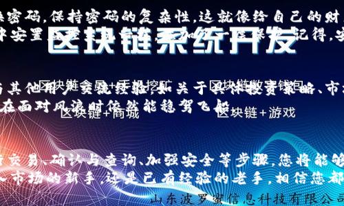 título如何在TP钱包上快速、安全地交易数字资产/título
TP钱包, 数字资产, 加密货币/guanjianci

第一步：下载并安装TP钱包
首先，要开始在TP钱包上进行交易，您需要下载并安装TP钱包应用。您可以在苹果App Store或安卓Google Play商店中找到这款应用。只需在搜索栏中输入“TP钱包”，下载并安装。安装完成后，您将看到一个色彩鲜艳、界面友好的应用图标，点击打开，您将进入数字资产管理的全新世界。

第二步：创建或导入钱包
在TP钱包中，您有两个选择：创建一个新钱包或者导入已有的钱包。如果您是首次使用，选择“创建新钱包”选项，然后系统会提示您设置一个安全密码。这个密码就像您家里的大门锁，保护着您的数字资产的安全。
接下来，系统会生成一组助记词，类似一串神秘的符号，记录下这些词并妥善保管。千万不要和任何人分享它们，因为这串助记词是您恢复钱包、取回资金的唯一凭证。

第三步：充值到TP钱包
一旦您的钱包设置完成，接下来就可以给钱包充值。点击“充值”选项，您将看到多种充值方式，比如通过银行转账、信用卡购买，甚至是从其他加密货币钱包转账。选择您最方便的方式，按步骤进行。
如果您选择从其他钱包转账，您只需将转入的数字货币复制您的TP钱包地址并粘贴，确认无误后选择转账金额，最后执行操作。记得在这个过程中密切关注网络确认时间，及时查收您的资产。

第四步：进行交易
在TP钱包中进行交易就像在繁忙的市场上选购心仪的商品一样简单。首先确保您的钱包中已经有可用的数字资产。点击主菜单中的“交易”选项，然后选择您想要买入或卖出的资产。
例如，您想购买某种加密货币。选择相应的货币后，您需要输入购买金额，并确认交易。TP钱包会显示交易的手续费和相关信息，确保这些信息正确无误后，您就可以点击“确认交易”。就像在商店结账一样，一切井然有序。

第五步：交易确认与查询记录
每一笔交易都会在区块链上进行记录，确保透明和安全。交易确认需要一些时间，您可以在TP钱包的“交易记录”中查看当前交易的状态。一旦您看到交易状态变为“已完成”，就意味着您的资产已经成功转入或转出。
此外，TP钱包提供实时更新，您可以随时查看自己资产的变化，无论是资金增值还是投资收益都一目了然。这样的透明性，让您对市场时刻保持敏感，调整自己的投资战略。

第六步：安全防护措施
数字资产交易伴随着机遇与风险。在TP钱包上，您需要采取多重安全防护措施，确保自己的资产不受损失。首先，定期更换密码，保持密码的复杂性，这就像给自己的财产上一个好锁。其次，不要随意连接公共Wi-Fi，防止信息泄露。
使用TP钱包时，您还可以启动二次验证功能。这项功能在每次进行交易时都会要求您输入一组验证码，就像我是自己家中安置监控系统一样，添加了一层保护。记得，安全意识时刻在线，随时关注市场动态和安全漏洞信息。

第七步：了解市场动态与学习交流
TP钱包界面直观，但市场的变化复杂多样。建议您借助社交媒体、论坛和专业网站，努力学习更多关于加密货币的知识。与其他用户交流经验，如关于具体投资策略、市场走势分析等，可以帮助您制定更科学的交易计划。
在这个虚拟的资产市场中，信息就是您的武器，增强自己的知识储备，使您在各种波动中行稳致远，就像经验丰富的船长在面对风浪时依然能稳驾飞船。

总结
在TP钱包上交易数字资产，犹如踏入一个熙熙攘攘的市场，体验过程充满了激动与挑战。通过创建安全的钱包、充值、执行交易、确认与查询、加强安全等步骤，您将能够顺利地完成交易。同时，不要忽视增强自身技术知识的重要性，持续学习和适应将助您在加密货币的海洋中乘风破浪。
希望这篇指南能为您提供一条清晰的交易路径，让您在每一次交易中都能满载而归，收获满满的信心与期待。不论是初入市场的新手，还是已有经验的老手，相信您都能在TP钱包中找到属于自己的成功之道！