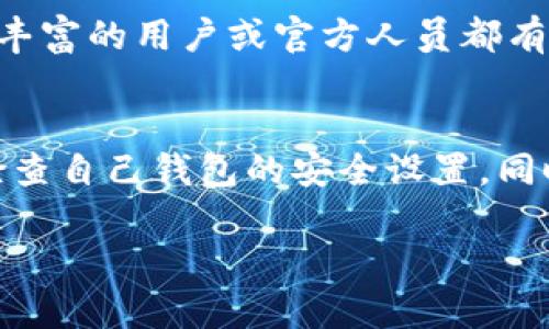 关于TP钱包的U币（USDT）秒被转走的情况，可能涉及多个方面的问题。下面是一些可能的原因和解决方案。

### 1. 了解TP钱包的基本操作
TP钱包作为一款数字资产钱包，其主要功能是存储、管理和转账各种加密货币。在这款钱包中，U币（USDT）是以太坊或TRC20链上的一种稳定币，广泛用于交易和投资。由于其便利性，许多投资者选择将U币存储在TP钱包中进行日常交易。

### 2. 安全性设置不完善
如果您发现自己的U币在短时间内被转出，首先需要检查您的钱包安全性。如果钱包没有开启两步验证，或者密码比较简单，都可能会导致被盗的风险。要确保设置复杂的密码，并启用所有可用的安全功能，比如指纹识别或面部识别。

### 3. 第三方应用的安全性
很多用户会在不同的交易平台或第三方应用中连接自己的TP钱包。如果所连接的应用存在安全漏洞，黑客可能会通过这些应用访问您的资金。因此，建议只使用正规、知名的平台进行交易，避免将钱包与不受信任的网站链接。

### 4. 私钥与助记词的安全性
您的TP钱包私钥和助记词是您获取和管理资产的唯一关键，一旦泄露，将会面临巨大的风险。请妥善保管这些信息，绝不能在公开渠道上分享。同时，注意防范钓鱼网站，避免在假冒网站输入这些信息。

### 5. 定期监控账户活动
建议定期检查TP钱包的交易记录，及时发现异常活动。如果发现不明转账，应尽快采取措施，比如更改密码、卸载可疑应用、重新生成助记词等。及时采取步骤可以有效降低损失。

### 6. 与社区互动，寻求帮助
如果您遇到了U币被秒转走的问题，您可以在TP钱包的官方论坛或者社交媒体社群中发帖求助。许多经验丰富的用户或官方人员都有可能提供帮助和建议。

### 7. 总结
TP钱包的U币被秒转走的原因可能是多方面的，主要与安全性有关。用户应当提升自身的安全意识，定期检查自己钱包的安全设置，同时保持警惕，防范各种可能的风险。唯有如此，才能更好地保护自己的数字资产，享受加密货币带来的便利。

希望这些信息能够帮助您更好地理解和保护您的TP钱包。如果您还有其他疑问，欢迎随时询问。