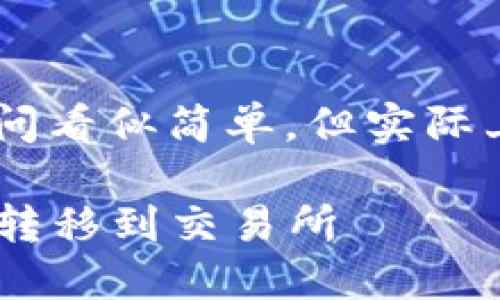 将TP钱包里的资金转移到交易所的过程询问看似简单，但实际上涉及一些细节和步骤。以下是详细的指导：

### 一步步教你如何将TP钱包里的资金转移到交易所