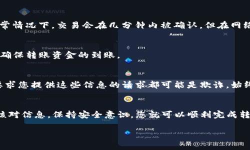 要将TP钱包中的加密货币转入另一个钱包，您可以遵循以下步骤。以下是一个详细的指南，帮助您完成这个过程。

准备工作
在开始之前，请确保您已下载并安装TP钱包，并创建了一个钱包账户。如果您还没有钱包，可以访问TP钱包的官方网站，按照指示设置一个新钱包。在钱包成功创建后，记下您的助记词或私钥，这对于钱包的安全至关重要。

获取接收方的钱包地址
在转账之前，您需要确认接收方的钱包地址。对方可以通过其钱包应用程序找到这个地址，通常是一个由字母和数字组成的长字符串。确保您核对清楚这个地址，因为输入错误的地址可能导致资金丢失。

进入TP钱包的转账界面
打开TP钱包应用程序，登录到您的钱包。找到“转账”或“发送”选项，这通常在主界面上可见。点击该选项，将转入一个新的界面。

输入转账信息
在转账界面，您需要填写以下信息：
ul
    listrong接收方地址：/strong粘贴或手动输入接收方的钱包地址。/li
    listrong转账金额：/strong输入您想要发送的加密货币数量。确保您输入的数量不超过您的钱包余额。/li
    listrong备注（可选）：/strong您可以选择添加一条备注，说明这笔交易的用途。/li
/ul

确认转账信息
在您输入所有信息后，仔细检查每一项，确保地址、金额和其他细节都正确无误。特别是钱包地址，如果错了，将会导致无法找回的损失。

支付转账手续费
在TP钱包中，每笔转账通常需要支付一小部分交易手续费（Gas费）。手续费的多少通常根据当前网络的拥堵程度来计算。请注意，手续费通常会自动计算并显示在转账界面上。

执行转账
如果所有信息都正确且您同意支付手续费，点击“发送”或“确认”按钮来执行转账。系统会提示您输入交易密码或使用其他身份验证方式来确认交易。

等待交易确认
一旦您提交了转账，交易将会在区块链上处理。您可以在TP钱包中查看“交易记录”来跟踪转账状态。通常情况下，交易会在几分钟内被确认，但在网络繁忙时可能会稍有延迟。

核对接收方的钱包
建议您在转账后与接收方确认，他们是否已成功收到转账金额。接收方可以通过其钱包查看账户余额，确保转账资金的到账。

注意安全和防诈骗
在进行加密货币转账时，一定要注意安全。切勿将您的钱包助记词、私钥或交易密码分享给他人。任何要求您提供这些信息的请求都可能是欺诈。始终通过官方渠道进行交易，避免点击不明链接或下载未知应用。

总结
将TP钱包中的加密货币转入另一个钱包并非复杂操作，只需几个简单步骤即可完成。确保每步都仔细核对信息，保持安全意识，您就可以顺利完成转账任务。如果您对转账过程中有任何疑问，建议查阅TP钱包的官方说明或联系其客服以获得更多帮助。

以上就是如何将TP钱包中的币转入另一个钱包的详细操作指南。希望对您有所帮助！