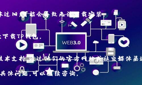 如果您在下载TP钱包时遇到问题，您可以尝试以下步骤来解决：

### 检查网络连接
首先，确保您的设备处于良好的网络连接状态。无论是使用Wi-Fi还是移动数据，网络的不稳定都会影响下载速度和成功率。

### 前往官方渠道
访问TP钱包的官方网站或手机应用商店（如Apple App Store或Google Play Store），确保下载的应用程序是最新的和官方的版本。避免从不明来源下载应用，以防止安全风险。

### 清理缓存和数据
如果您使用的是Android设备，可以前往“设置” - “应用” - “TP钱包”，然后清理缓存和数据，尝试重新下载。有时候，应用数据的损坏可能导致下载错误。

### 检查设备兼容性
确保您的设备符合TP钱包的最低系统要求。如果您的操作系统版本过旧，可能会导致无法下载安装。

### 尝试重启设备
有时候，简单的重启设备可以解决很多问题。关机再开机，尝试再次下载TP钱包。

### 寻求技术支持
如果以上方法仍然无法解决问题，可以尝试联系TP钱包的客服或技术支持。通过他们的官方网站或社交媒体渠道，您可以获得更专业的帮助。

通过以上步骤，您应该能够解决下载TP钱包的问题。如果还有其他具体问题，可以继续咨询。