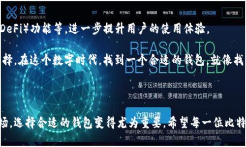 华克金钱包——你的比特币安全港

在数字货币如火如荼发展的今天，越来越多的人开始关注比特币及其存储方案。作为一种安全、方便且易于管理的数字资产存储方式，华克金钱包凭借其独特的优势，吸引了无数新老用户的目光。那么，华克金钱包可以存比特币吗？答案是肯定的！接下来，我们将详细探讨华克金钱包的特性及其存储比特币的能力。

华克金钱包的基本介绍

华克金钱包是一种针对数字货币专门设计的电子钱包，它具备高度的安全性与用户友好的操作界面。无论你是加密货币的新手还是老手，华克金钱包都能为你提供良好的体验。

首先，华克金钱包支持多种加密货币的存储，包括比特币、以太坊和莱特币等。这种多功能性使得用户无需在不同平台之间切换，可以方便地在一个钱包中管理所有资产。

安全性——华克金钱包的核心优势

在这个信息飞速发展的时代，数字货币的安全性至关重要。华克金钱包采用了多重加密技术和冷存储方案，为用户提供了一层又一层的安全保护。例如，钱包内置的身份验证机制和硬件安全模块，可以有效抵御黑客攻击，确保用户的比特币资产安全无忧。

此外，华克金钱包还具备防止丢失的备份功能。每个用户在创建钱包时，都会生成一个独特的恢复短语。这就像是给你的比特币打了一个“安全锁”，即使你忘记了密码，凭借这个恢复短语，你的比特币仍旧能够安全找回。

便捷性与用户体验

除了安全性，华克金钱包的便捷性同样不可忽视。在数字货币交易中，速度往往决定收益。而华克金钱包的设计理念恰恰是为了满足这一需求：用户可以轻松地进行转账、接收和管理比特币，操作界面直观、简洁。即使是对于技术不太熟练的用户来说，使用华克金钱包也毫无压力。

再者，华克金钱包还支持多语言设置，不同国家和地区的用户都能找到适合自己的界面语言，从而降低使用障碍，提升用户体验。

华克金钱包的社区与资源

华克金钱包不仅仅是一个存储工具，还是一个社区和生态系统。用户可以通过华克金钱包的内置功能，参与到各种线上论坛与活动中，结识志同道合的朋友。这种社交元素带来了额外的价值，让用户在享受比特币的同时，也能够交流经验、分享信息。

与此同时，华克金钱包提供丰富的教育资源，包括比特币的基础知识、交易技巧和市场动态。这对于刚刚接触数字货币的人来说，尤为重要。这样一来，用户不仅能安全存储自己的比特币，还能够不断提升自己的数字货币素养。

华克金钱包的未来展望

随着区块链技术和数字货币的不断发展，华克金钱包也在不断演进。未来，它可能会增加更多功能，如智能合约支持、去中心化金融（DeFi）功能等，进一步提升用户的使用体验。

总的来说，华克金钱包不仅能存储比特币，还为用户提供了安全性、便捷性和丰富的社区资源，无疑是数字货币爱好者的一个理想选择。在这个数字时代，找到一个合适的钱包，就像找到了保管黄金的宝藏，无论你身处何地，都能安心把握属于自己的财富。

总结

华克金钱包是一款功能强大、安全可靠的数字货币钱包，完全可以满足用户存储和管理比特币的需求。面对日益增长的数字资产市场，选择合适的钱包变得尤为重要。希望每一位比特币投资者都能通过华克金钱包，安全、便捷地管理自己的数字资产，开启财富增值之路。