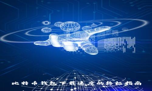 比特币钱包下载速度的终极指南