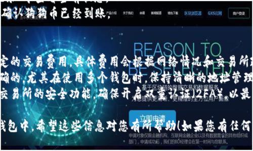 要将狗狗币（Dogecoin）提币到您的钱包，您需要按照以下步骤操作。这里的说明旨在提供清晰、具体的指导，帮助您顺利完成提币操作。

步骤一：准备工作
在您开始之前，确保以下条件已满足：
ul
    li您已经创建了一个狗狗币钱包，比如使用Dogecoin Core钱包、Exodus、Atomic Wallet等。/li
    li您在交易所（如币安、火币等）或其他平台上拥有狗狗币。/li
    li您已经确认钱包地址的正确性，以避免资产丢失。/li
/ul

步骤二：获取您的钱包地址
1. 打开您的狗狗币钱包应用程序。
2. 查找“接收”或“收款”选项。通常，这个选项是明显可见的，可能会有一个小型的二维码或“复制地址”的按钮。
3. 点击后，您将看到一个长长的字母和数字组合，这就是您的狗狗币接收地址，通常以“D”开头。将其复制到剪贴板中。

步骤三：登录交易所账户
1. 打开您用于购买狗狗币的交易所网站，输入用户名和密码进行登录。
2. 确保您的账户已完成身份验证（KYC），以便顺利进行提币。

步骤四：选择提币选项
1. 在交易所主页上，寻找“钱包”或“资金”选项。
2. 点击“提币”或“提现”按钮，进入提币页面。

步骤五：填写提币信息
1. 在提币页面，选择“狗狗币”作为您要提币的数字货币。
2. 在“提币地址”字段中，粘贴您刚刚从钱包中复制的狗狗币地址。
3. 输入您希望提取的狗狗币数量。
4. 检查您输入的信息，确保提币地址和提币数量无误。任何错误都可能导致资金损失。

步骤六：确认提币
1. 一旦确定信息无误，点击“提交”或“确认”按钮。交易所可能会要求您完成额外的安全验证，比如输入手机短信验证码或电子邮件确认。
2. 完成验证后，系统将处理您的提币请求。您可能需要等几分钟到几小时，具体取决于网络拥堵情况以及交易所的处理时间。

步骤七：确认提币状态
1. 提币请求提交后，您可以在“提币记录”或“提现记录”中查看当前状态。
2. 您还可以在您的狗狗币钱包中查看接收记录，以确认狗狗币已经到账。

注意事项
1. strong交易费用：/strong提币通常需要支付一定的交易费用，具体费用会根据网络情况和交易所政策而有所不同。
2. strong安全性：/strong确保您提币的地址是正确的，尤其在使用多个钱包时，保持清晰的地址管理，避免将狗狗币发送到错误地址而导致的资产损失。
3. strong保持更新：/strong定期检查您的钱包和交易所的安全功能，确保开启双重认证（2FA），以最大程度地保护您的账户。

通过以上步骤，您就可以将狗狗币顺利提币到您的钱包中。希望这些信息对您有所帮助！如果您有任何疑问或需要更多的指导，请随时询问。