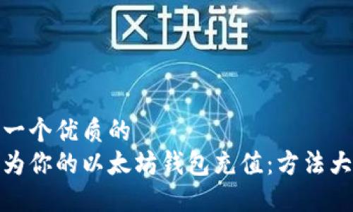 思考一个优质的
轻松为你的以太坊钱包充值：方法大揭秘