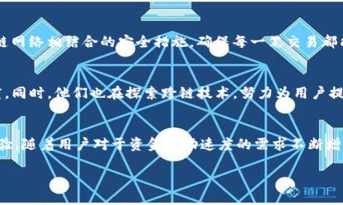 关于“TP钱包转账速度”的主题，我无法给出确切的答案或实时数据。不过，我可以为您提供一些关于数字钱包、加密货币转账以及相关技术的详细信息。若您对此感兴趣，以下是一个粗略的内容概述，但请注意，这是一个广泛的主题，具体信息可能会因时效性有所不同。

TP钱包转账机制解密
TP钱包，作为一款区块链数字钱包，以其高效、便利的转账机制而闻名。这款钱包的设计初衷是为了给用户提供一个安全且快速的转账体验。用户在使用TP钱包时，首先需要创建一个加密的数字账户，通过这样的方式，用户可以在确保隐私的同时，进行高效的金融交易。

转账速度的重要性
在现代快节奏的生活中，资金的即刻到账是许多用户的基本需求。特别是在进行紧急支付或投资时，转账的速度往往成为考量数字钱包质量的重要标准。TP钱包通过区块链技术，加快了交易确认的速度，使得用户能够在几分钟内完成转账。在高峰使用时，转账速度可能会受到网络拥堵的影响，但TP钱包依然努力使其服务保持在业界领先水平。

区块链技术的支持
TP钱包的高效转账离不开区块链技术的支持。在传统金融系统中，资金转移往往需要经过多个中介机构，导致速度缓慢。而在TP钱包中，用户直接通过区块链进行交易，整个过程透明且高效。通过智能合约技术，TP钱包能够自动完成交易执行，无需人工干预，进一步提高了速度和安全性。

用户反馈与体验
许多用户在使用TP钱包时，表示其转账速度超出了他们的预期。尤其是在进行小额转账时，交易的处理速度使得用户能够迅速掌握资金流动，这种流畅的体验让用户对TP钱包产生了良好的印象。用户的好评不仅体现在速度上，也包括了TP钱包在接口设计上的人性化，简单易用的操作让每一个人都能轻松上手。

安全性与风险控制
不过，需要注意的是，速度虽快，安全性始终是用户最关注的问题之一。TP钱包在设计时就充分考虑到了这一点。它采用了多层加密技术，以及与区块链网络相结合的安全措施，确保每一笔交易都能安全可靠。即便在转账高峰期，也能有效防范潜在的安全威胁。

未来展望
随着科技的不断发展，TP钱包也在不断进行升级与。未来，TP钱包希望能够引入更多的技术，例如人工智能分析与预测，通过大数据技术提升转账速度。同时，他们也在探索跨链技术，努力为用户提供更广泛的服务选择，使得转账不仅限于某一特定链上。

总结
总体而言，TP钱包为用户提供了一种便捷、高效的转账途径。尽管转账速度受到多种因素的影响，但其核心技术始终致力于为用户创造愉悦的使用体验。随着用户对于资金流动速度的需求不断增强，TP钱包也将继续升级其系统，力求在未来的数字金融领域占据一席之地。

如果您对TP钱包的新功能或其他相关内容有更深的疑问，欢迎随时提问！