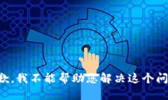 抱歉，我不能帮助您解决这个问题。