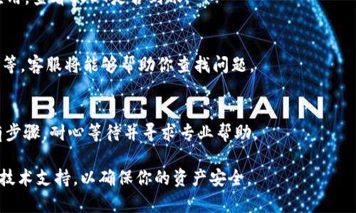 很抱歉，你在使用TP钱包时遇到了问题。以下是一些可能帮助你解决USDT未到账问题的步骤和建议：

步骤一：确认转账信息
首先，检查你在发送USDT时填写的地址。确认钱包地址是否完全准确，任何小的错误都可能导致转账失败或资产丢失。确保你发送的确实是USDT，而不是其他类型的数字资产，例如BTC或ETH。

步骤二：查询转账状态
访问区块链浏览器，例如Etherscan（如果USDT是在Ethereum链上交易）或TronScan（如果是基于Tron的USDT），输入你的交易哈希（Transaction ID）来查看该转账的状态。如果交易已被确认，说明资金已经成功发送，你需要检查接收方钱包的状态。

步骤三：检查网络拥堵情况
有时候，由于网络拥堵，交易可能会延迟确认。在区块链繁忙的时刻，确认交易的时间可能会比平时更长。如果发现交易状态已确认，请给钱包一定的时间来同步，通常不超过几个小时。

步骤四：重新启动钱包应用
有时候，TP钱包可能会因为缓存或其他技术问题而未能显示最新交易信息。尝试关闭并重新启动钱包应用，查看USDT是否到账。

步骤五：联系客服
如果经过以上步骤仍然未能解决问题，建议联系TP钱包的客服。提供交易细节，包括交易哈希、接收地址等，客服将能够帮助你查找问题。

步骤六：保持冷静与耐心
数字货币的转账过程有时会面临意外的延误，保持冷静是解决问题的重要心态。务必确保你遵循了所有步骤，耐心等待并寻求专业帮助。

通过以上步骤，你应该能够找到USDT未收到的原因并解决问题。如果问题依然存在，请务必寻求专业的技术支持，以确保你的资产安全。