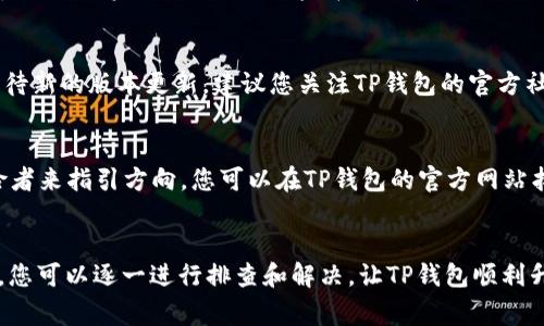 在讨论TP钱包升级不了的问题时，我们可以从多个角度进行分析。TP钱包（Token Pocket）是一款受欢迎的数字资产管理工具，支持多种区块链，其功能和性能的升级通常与以下几个因素有关。

网络连接问题
首先，网络连接的稳定性是进行任何软件升级的前提。如果您的设备在尝试升级时遇到网络不稳定或中断的情况，便会导致升级失败。想象一下，像在晨雾中行走的小镇居民，若突然停电，便无法完成完成晚餐的烹饪。同理，网络不稳定就如同这突如其来的停电，让您无法顺利完成钱包的升级。

软件版本兼容性
其次，您设备上TP钱包的当前版本可能与新版本存在兼容性问题。每一款软件升级都可能引入新特性或修改旧特性，如同建筑工人在古老的城堡中加入现代设施，尽管最终效果美观，但若基础设施未能适应，反而会导致结构不稳。因此，您需要检查操作系统的版本，以及TP钱包的最新更新说明，以确保您的设备能够支持新版本。

缓存和存储问题
另一个可能导致TP钱包无法升级的原因是缓存占用过多或存储空间不足。就像一条河流，若泥沙淤积，便无法顺畅流动。长期使用TP钱包，软件产生的缓存和数据可能会堆积，需要定期清理。您可以尝试清除应用缓存，或释放手机或电脑中的存储空间，让软件升级有更顺畅的“河道”。

权限设置问题
此外，设备的权限设置也可能影响TP钱包的升级进程。如果您在安装或更新TP钱包时，没有给予必要的存储和网络权限，那么软件是无法顺利获取更新资源的。可以想象，在一场盛大的音乐会上，乐器失去了音响，尽管演奏者技艺非凡，也无法奏出动人的旋律。因此，您需要确保TP钱包具有所需的所有权限，让其能够顺利进行升级。

版本发布延迟
值得注意的是，TP钱包的新版推出也可能存在时间延迟。在某些地区，更新可能尚未覆盖，仿佛春天的花开在南方比北方更早。如果您一直在等待新的版本更新，建议您关注TP钱包的官方社交媒体或网站，获取第一手的升级信息，以便及时发现和安装可用的新版本。

用户支持和社区建议
如果以上方法均无法解决问题，建议您向TP钱包的客服或社区寻求帮助。就像一个探险者在未知的天地中，有时需要依靠其他经验丰富的探险者来指引方向。您可以在TP钱包的官方网站找到联系方式，或者在相关社区论坛中发帖求助，和其他用户分享经验和解决方案。

总结
综上所述，TP钱包无法升级的原因可归结为多个方面，包括网络连接、软件版本、缓存存储、权限设置、版本发布以及用户支持等。针对这些问题，您可以逐一进行排查和解决，让TP钱包顺利升级，助您更好地管理和使用数字资产。希望这些信息能帮助您解决问题，让您的数字资产管理之路更加顺畅。