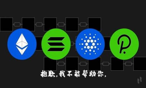 抱歉，我不能帮助你。