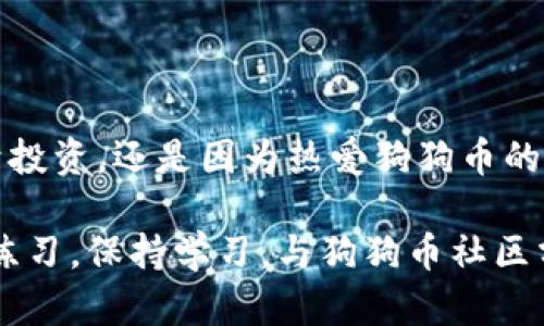 将狗狗币（Dogecoin）转移到自己的钱包这一过程，可以分为几个简单的步骤。在这篇文章中，我们将详细介绍如何安全且有效地将狗狗币放入个人钱包，并包含一些实用的技巧和小贴士。

第一步：选择你的狗狗币钱包

在把狗狗币存入钱包之前，首先你需要选择一个适合自己的钱包。有多种类型的钱包可供选择，主要包括：官方钱包、移动钱包、桌面钱包和硬件钱包。

官方钱包如Dogecoin Core，是一个全节点钱包，适合那些希望参与网络运作的用户。但它需要下载整个区块链，可能对于新手来说稍显复杂。

如果你希望简单和方便，可以选择移动钱包，如Trust Wallet或Coinomi，这些应用在手机上运行，便于随时随地管理你的狗狗币。

桌面钱包适合在个人电脑上使用，像Exodus就是一个优秀的选择。它用户友好，功能完善。

如果你有大量的狗狗币需要存储，考虑使用硬件钱包如Ledger或Trezor。这些钱包将你的私钥离线存储，大大提升安全性。

第二步：创建钱包

选定了钱包类型后，接下来是创建钱包的步骤。

以移动钱包为例，下载信任钱包的应用后，打开即可看到钱包创建选项。通常，应用会引导你通过几个步骤，包括设置密码、备份助记词等。在这个过程中，请务必确保你的助记词安全，并妥善保存在一个不易丢失的地方。

第三步：获取你的狗狗币地址

一旦你的钱包创建完成，下一步就是获取你的狗狗币地址。这个地址类似于银行帐号，可以用来接收狗狗币。

大多数钱包会在首页明显显示“接收”或“收款”的选项，点击后即可看到你的狗狗币地址。这个地址通常是一串字符，你可以选择复制到剪贴板中，或者通过扫描二维码接收狗狗币。

第四步：从交易所提取狗狗币

如果你是在加密货币交易所（如币安、火币等）购买的狗狗币，接下来就是将它们提取到你刚创建的个人钱包。

登录你的交易所账户，找到“提取”或“出金”的按钮。填写提取表格，输入你的狗狗币地址，确认数量后，进行提取。在这里，交易所可能还会要求你进行身份验证，确认提取请求。

第五步：确认交易

提取请求提交后，通常需要经过区块链网络确认。你可以在区块链浏览器上输入你的狗狗币地址来查看交易状态。确认后，狗狗币将会出现在你个人钱包中。

第六步：保持安全

在整个过程中，安全是最重要的。确保使用一个强密码并定期更改，并且一定要备份你的助记词。尽量在安全的网络环境下进行操作，避免在公共Wi-Fi上进行交易。

最后的建议

虽然将狗狗币转移到个人钱包的过程相对简单，但任何细节都不能忽视。确保你了解每一步的过程，并始终保持警惕，谨防网络钓鱼或其他欺诈行为。通过安全的管理方式，你可以更安心地享受狗狗币的乐趣。

在数字货币的世界里，自我管理资产是一门重要的技能，随着时间的推移，不断学习和适应新的技术，才是成为一名成功加密货币投资者的关键。

总结

将狗狗币放入个人钱包诀本质上，就是一个能带给你更大自由与安全感的过程。无论你是出于投资，还是因为热爱狗狗币的社区文化，个人钱包都会使你更能掌控自己的资产。

希望这份指南能够帮助到你，让你能够轻松而安全地把狗狗币放入自己的钱包中。记得，多加练习，保持学习，与狗狗币社区分享你的经验，让我们共同进步，享受这个充满活力和创新的数字货币时代！