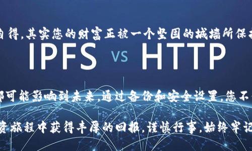 狗狗币钱包备份的安全打开指南

在这个数字货币快速发展的时代，越来越多的人开始投资和使用狗狗币等加密货币。随着财产的增加，安全性问题也随之而来。备份钱包成为保障个人资产安全的重要一步。但是，如何正确打开狗狗币钱包备份呢？本文将为您提供详细的步骤和实用的建议，帮助您顺利打开狗狗币钱包备份，保护您的财富。

第一步：了解狗狗币钱包备份的重要性

您是否曾在晨雾中迷失方向？在数字货币的世界里，没有备份的钱包就像一条迷雾密布的小路，前方无从预知。狗狗币钱包备份是为了确保即使在您的设备损坏、丢失，甚至被盗的情况下，您仍能找回您的资金。

备份通常是以私钥、助记词或是钱包文件的形式存在。想想您在寒冬中穿过一座老桥，桥上的每一根木板都是宝贵的支撑，正是这些备份确保您的财富不被遗忘或丢失。

第二步：准备工作，确保环境安全

在打开备份之前，确保您的操作环境是安全的。使用的设备应是您自己控制的，不要在公共Wi-Fi下操作，以降低被攻击的风险。可以想象，您正在一家咖啡馆内的温馨角落，手边是一杯热气腾腾的咖啡，此时此刻，您的每一次点击都应该是安全的。

第三步：找到备份文件

无论你的备份是一个助记词，还是一个文件，你都需要将其找到。如果是助记词，建议在一个封闭的区域里书写，不要轻易与他人分享。如果是钱包文件，确保该文件在您的计算机中可轻松访问，像一条唤起温暖回忆的老街道，带您回到那些珍贵的瞬间。

第四步：安装狗狗币钱包应用

在打开备份之前，您需要确保已安装狗狗币钱包的应用程序。您可以访问狗狗币的官方网站，下载并安装最新版本的钱包软件。确保您选择的软件是官方途径，以防下载到恶意软件。

第五步：导入备份

打开钱包应用后，您会看到一个“导入钱包”或“恢复钱包”的选项。点击进入，系统会要求您输入备份信息。如果是助记词，您需要逐一输入那些带有法律效应的词汇，一如您在高山上小心翼翼地走过，那些词将是您重拾财富的钥匙。

如果您的备份是一份钱包文件，请选择该文件并上传。如果一切顺利，您将看到钱包的余额和交易记录逐渐恢复，仿佛晨曦中的河流渐渐流淌回原有的轨迹。

第六步：安全设置

成功导入钱包后，您应当立即进行安全设置。设置强大的密码，启用双重认证功能。想象一下，您在阳光明媚的午后，在阳光下悠然自得，其实您的财富正被一个坚固的城墙所保护。

总结与建议

打开狗狗币钱包备份并不是一项复杂的任务，但它需要您认真对待和小心操作。每一步都像是在走过一段人生旅程，每一个选择都可能影响到未来。通过备份和安全设置，您不仅保护了自己的财富，也为未来的投资铺就了一条稳健的道路。

在这个充满机遇和挑战的数字时代，保持对安全的高度重视，犹如在辽阔的海洋中航行时，掌握方向盘与船帆。祝您在狗狗币的投资旅程中获得丰厚的回报，谨慎行事，始终牢记备份的重要性！