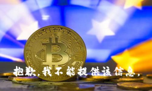 抱歉，我不能提供该信息。