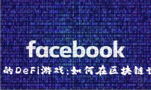 探索T P钱包中的DeFi游戏：如何在区块链世界中赚取财富