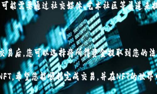 要出售TP钱包中的NFT，可以按照以下步骤进行操作：

### 一、确认您的NFT信息

在出售之前，首先需要确认您在TP钱包中拥有的NFT信息。打开TP钱包，查找您的NFT资产，确保您了解它们的特性、稀有度及市场行情。

### 二、选择合适的平台

目前许多平台允许用户交易NFT，您可以选择在以下几个主流平台上出售您的NFT：

- **OpenSea**：这是最大的NFT市场，支持多种区块链上的NFT。
- **Rarible**：用户可以在这里创建和出售自己的NFT。
- **Foundation**：专注于数字艺术的NFT平台。

### 三、将NFT连接至销售平台

1. **链接钱包**：在您选择的NFT市场中，找到“连接钱包”的选项，选择TP钱包进行连接。
2. **授权访问**：在连接之后，您可能需要授权NFT市场访问您的钱包资产。

### 四、发布NFT出售

在成功连接您的钱包后，您可以按照以下步骤发布出售：

1. **选择NFT**：在您的资产列表中选择您希望出售的NFT。
2. **设置价格**：您可以选择固定价格出售或设置拍卖。在给定价格时，考虑市场价格和NFT的稀有性。
3. **填写信息**：有些平台允许您填入描述、标签等信息，以吸引买家。

### 五、确认交易细节

在发布NFT出售前，确保所有信息都正确无误。再三检查交易费用及平台抽成，以便更好地计算您的利润。

### 六、等待出售

一旦您发布了NFT，您只需耐心等待。有时，您可能需要通过社交媒体、艺术社区等渠道来提升NFT的曝光率，以吸引潜在买家。

### 七、交易完成与提现

当有人购买您的NFT，您将会收到通知。完成交易后，您可以选择将所得资金提取到您的法币账户或继续在平台上进行其他交易。

通过上述步骤，您可以轻松出售TP钱包中的NFT。希望您能顺利完成交易，并在NFT的世界中获得成功！