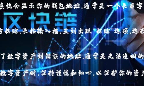 粘贴TP钱包（Trust Wallet）地址的步骤相对简单。以下是详细的操作流程：

第一步：打开TP钱包应用
首先，在你的手机上找到并打开TP钱包应用。如果你还没有安装，可以在App Store或Google Play进行下载。

第二步：选择要接收或发送的数字资产
在TP钱包的主界面上，你可以看到你拥有的各种数字资产（如比特币、以太坊等）。选择你所需操作的数字资产，例如比特币。

第三步：复制钱包地址
若你需要共享你的钱包地址以接收资产，点击“收款”或“接收”按钮。系统会显示你的钱包地址，通常是一个长串字符。在此界面，你可以看到有一个“复制”按钮或直接长按地址以复制。

第四步：粘贴钱包地址
现在你已经复制了钱包地址，接下来可以在任何需要输入地址的地方粘贴。长按输入框，直到出现“粘贴”选项，选择“粘贴”即可将你的TP钱包地址粘贴进去。

注意事项
在共享和粘贴钱包地址时，请务必仔细确认地址的准确性。一旦发送了数字资产到错误的地址，通常是无法追回的。因此，确保在粘贴后再次核对一遍。

通过以上步骤，你就可以轻松地复制和粘贴TP钱包地址。确保在使用数字资产时，保持谨慎和细心，以保护你的资产安全。