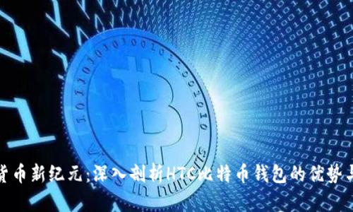 拥抱数字货币新纪元：深入剖析HTC比特币钱包的优势与使用体验